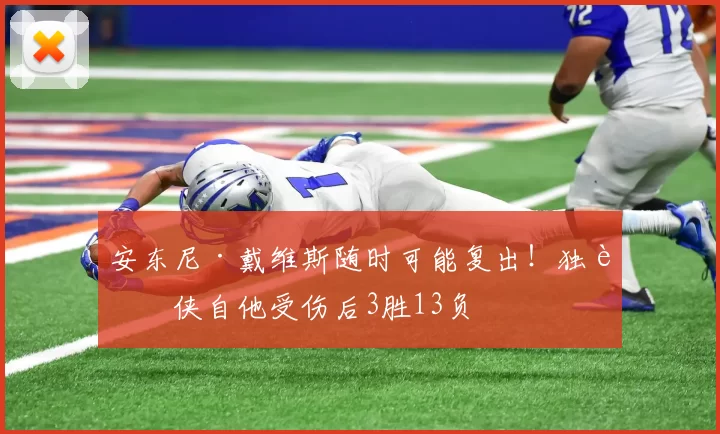 安东尼·戴维斯随时可能复出！独行侠自他受伤后3胜13负