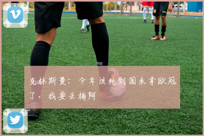 克林斯曼：今年该轮到国米拿欧冠了，我要去梅阿