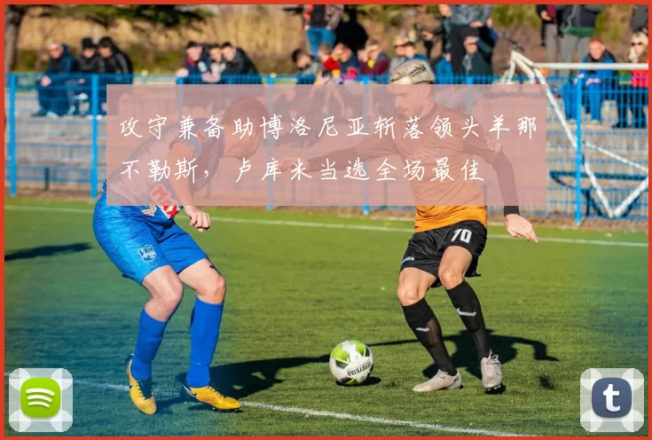 攻守兼备助博洛尼亚斩落领头羊那不勒斯，卢库米当选全场最佳