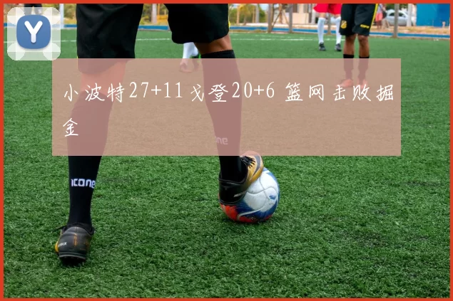 小波特27+11戈登20+6 篮网击败掘金