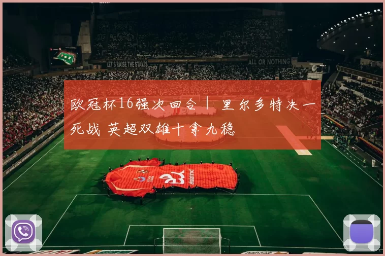 欧冠杯16强次回合｜ 里尔多特决一死战 英超双雄十拿九稳