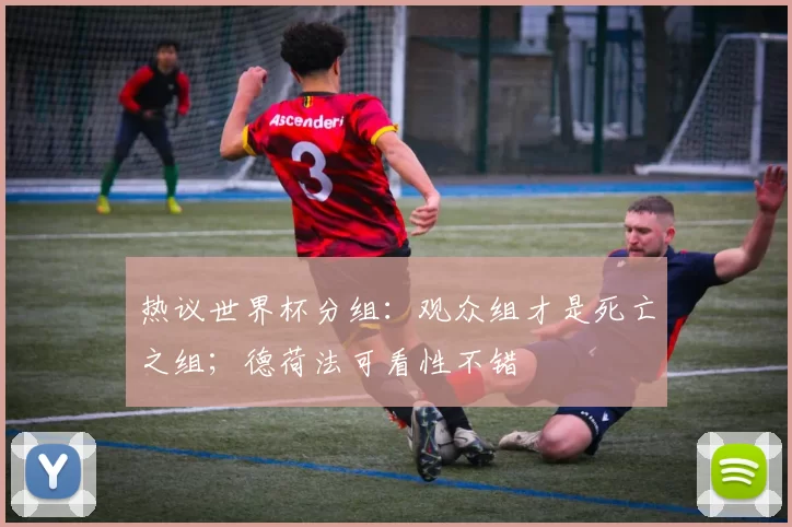 热议世界杯分组：观众组才是死亡之组；德荷法可看性不错