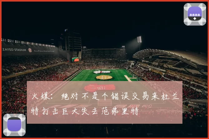 火媒：绝对不是个错误交易来杜兰特打击巨大失去范弗里特